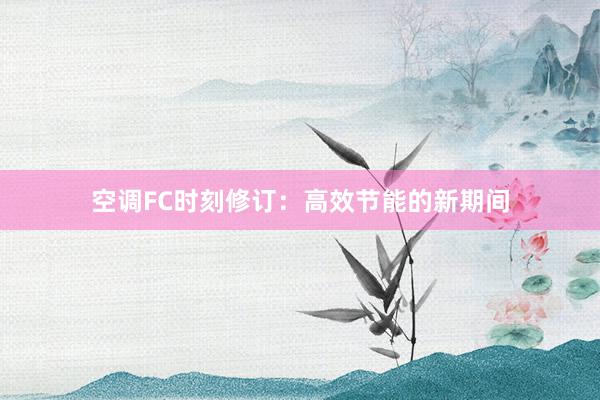 空调FC时刻修订：高效节能的新期间