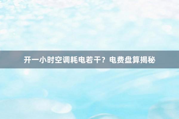 开一小时空调耗电若干？电费盘算揭秘